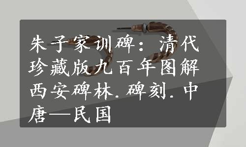 朱子家训碑：清代珍藏版九百年图解西安碑林.碑刻.中唐—民国