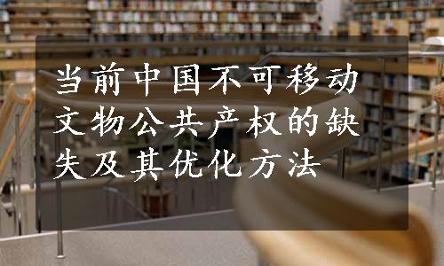 当前中国不可移动文物公共产权的缺失及其优化方法