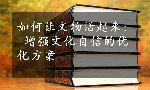 如何让文物活起来: 增强文化自信的优化方案