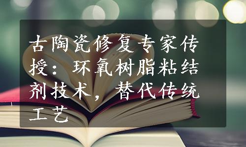 古陶瓷修复专家传授：环氧树脂粘结剂技术，替代传统工艺