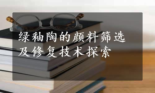 绿釉陶的颜料筛选及修复技术探索