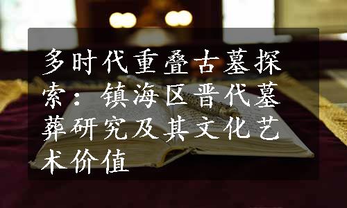 多时代重叠古墓探索：镇海区晋代墓葬研究及其文化艺术价值