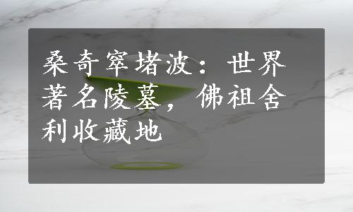 桑奇窣堵波：世界著名陵墓，佛祖舍利收藏地