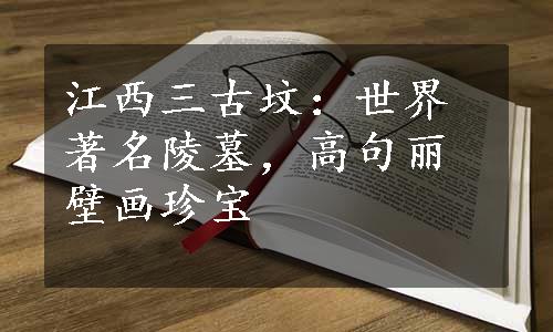 江西三古坟：世界著名陵墓，高句丽壁画珍宝