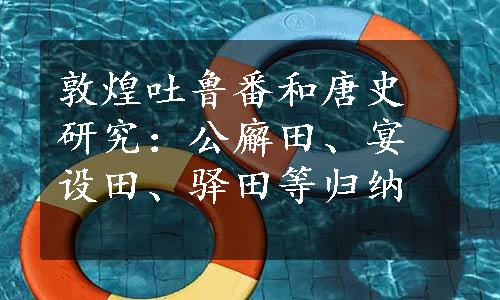 敦煌吐鲁番和唐史研究：公廨田、宴设田、驿田等归纳