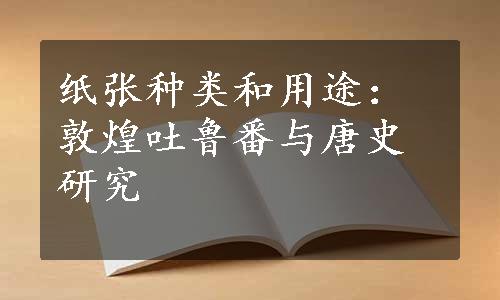 纸张种类和用途：敦煌吐鲁番与唐史研究