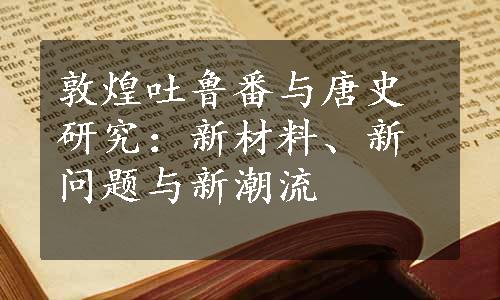 敦煌吐鲁番与唐史研究：新材料、新问题与新潮流