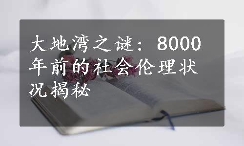 大地湾之谜: 8000年前的社会伦理状况揭秘