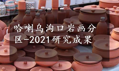 哈喇乌沟口岩画分区-2021研究成果