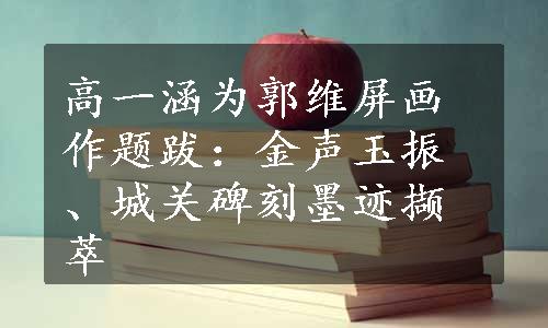 高一涵为郭维屏画作题跋：金声玉振、城关碑刻墨迹撷萃