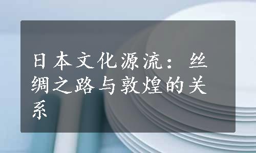 日本文化源流：丝绸之路与敦煌的关系