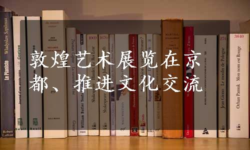 敦煌艺术展览在京都、推进文化交流