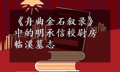 《舟曲金石叙录》中的明承信校尉房临溪墓志