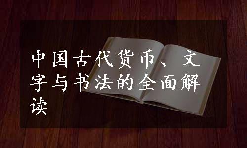 中国古代货币、文字与书法的全面解读