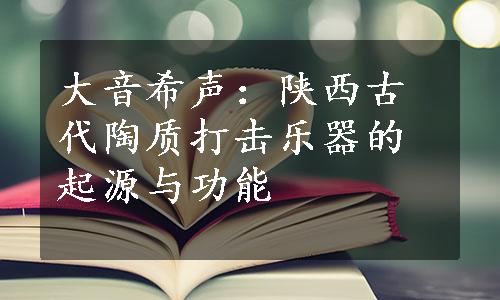 大音希声：陕西古代陶质打击乐器的起源与功能