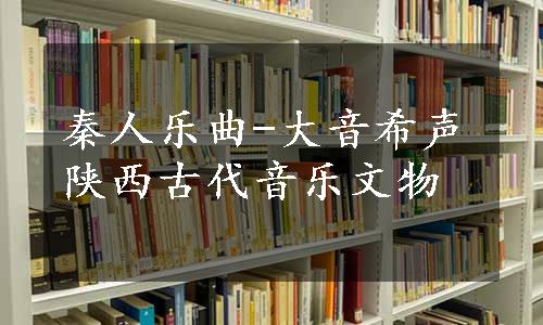 秦人乐曲-大音希声陕西古代音乐文物