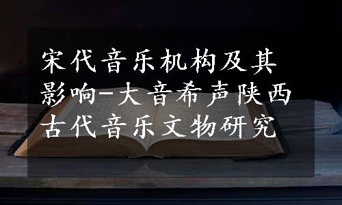 宋代音乐机构及其影响-大音希声陕西古代音乐文物研究