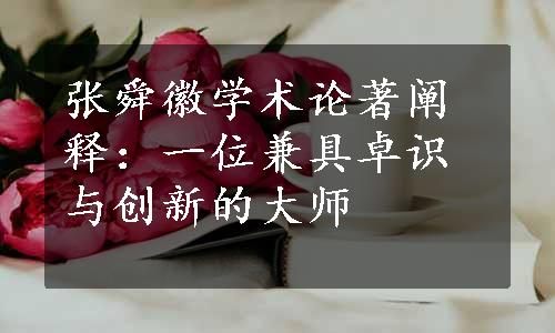 张舜徽学术论著阐释：一位兼具卓识与创新的大师