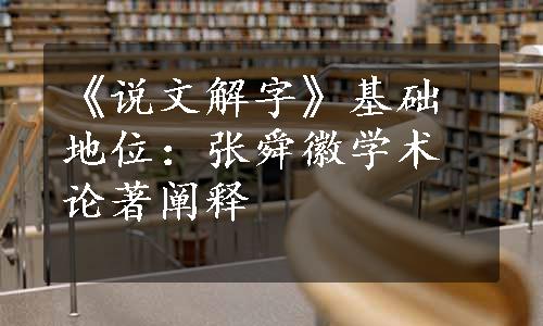 《说文解字》基础地位：张舜徽学术论著阐释