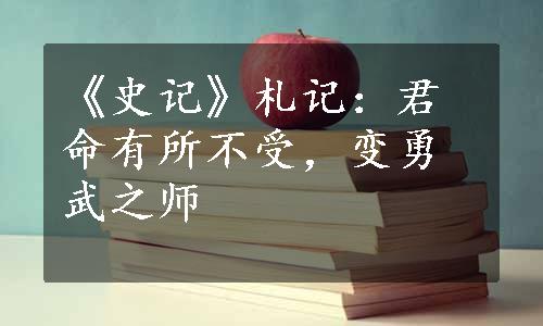 《史记》札记：君命有所不受，变勇武之师