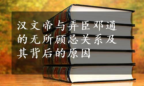 汉文帝与弄臣邓通的无所顾忌关系及其背后的原因