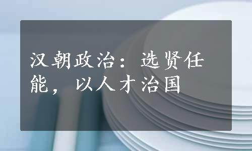 汉朝政治：选贤任能，以人才治国