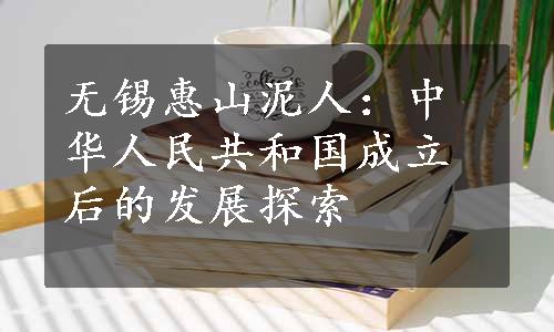 无锡惠山泥人：中华人民共和国成立后的发展探索