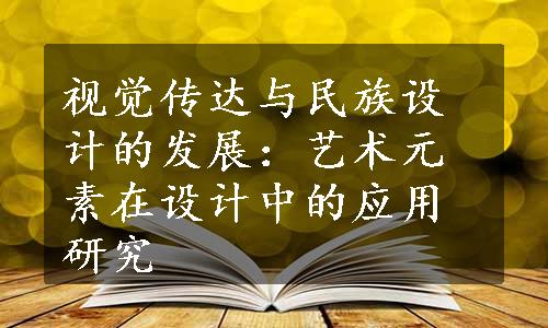 视觉传达与民族设计的发展：艺术元素在设计中的应用研究