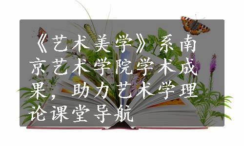 《艺术美学》系南京艺术学院学术成果，助力艺术学理论课堂导航