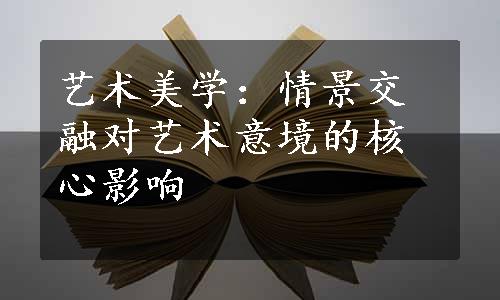 艺术美学：情景交融对艺术意境的核心影响