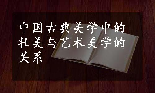 中国古典美学中的壮美与艺术美学的关系