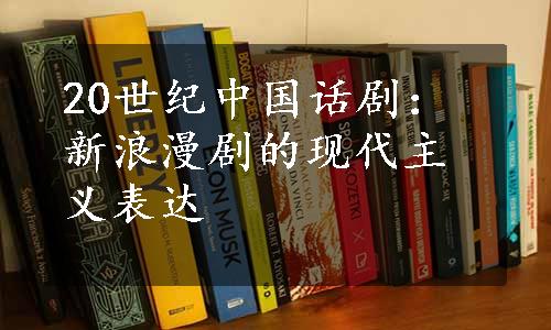 20世纪中国话剧：新浪漫剧的现代主义表达