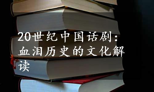 20世纪中国话剧：血泪历史的文化解读