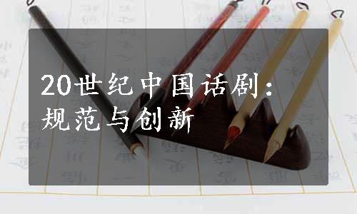 20世纪中国话剧：规范与创新