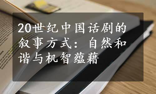 20世纪中国话剧的叙事方式：自然和谐与机智蕴藉