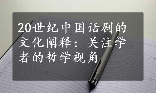 20世纪中国话剧的文化阐释：关注学者的哲学视角