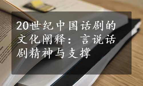 20世纪中国话剧的文化阐释：言说话剧精神与支撑