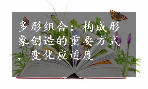 多形组合：构成形象创造的重要方式，变化应适度