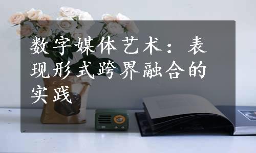 数字媒体艺术：表现形式跨界融合的实践