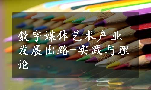 数字媒体艺术产业发展出路-实践与理论