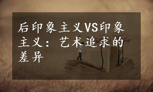 后印象主义VS印象主义：艺术追求的差异