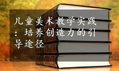 儿童美术教学实践：培养创造力的引导途径