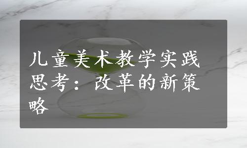 儿童美术教学实践思考：改革的新策略