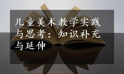 儿童美术教学实践与思考：知识补充与延伸