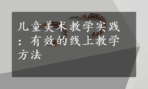 儿童美术教学实践：有效的线上教学方法