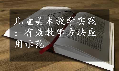 儿童美术教学实践：有效教学方法应用示范