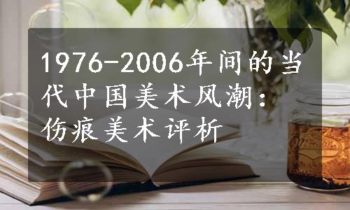 1976-2006年间的当代中国美术风潮：伤痕美术评析