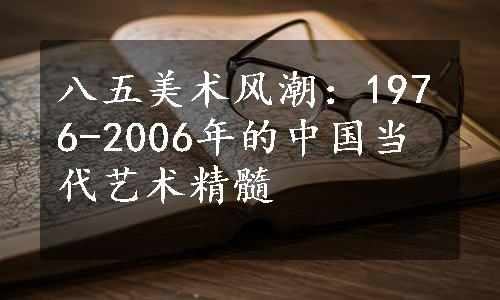 八五美术风潮：1976-2006年的中国当代艺术精髓