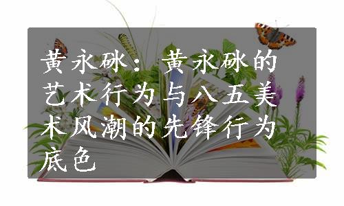 黄永砯：黄永砯的艺术行为与八五美术风潮的先锋行为底色