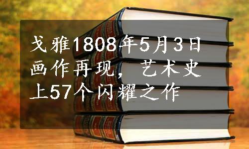 戈雅1808年5月3日画作再现，艺术史上57个闪耀之作